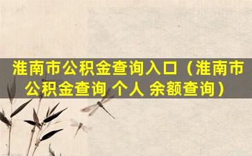 淮南市公积金查询入口（淮南市公积金查询 个人 余额查询）